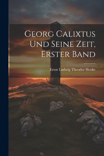 Cover image for Georg Calixtus und seine Zeit, Erster Band
