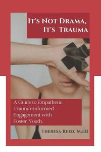 Cover image for It's Not Drama, It's Trauma: A Guide to Empathetic Trauma-informed Engagement with Foster Youth for Higher Education Professionals.