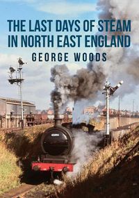 Cover image for The Last Days of Steam in North East England