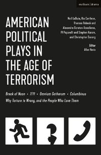 Cover image for American Political Plays in the Age of Terrorism: Break of Noon; 7/11; Omnium Gatherum; Columbinus; Why Torture is Wrong, and the People Who Love Them