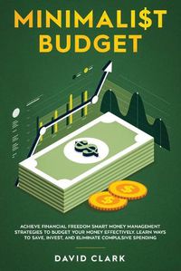 Cover image for Minimalist Budget: Achieve Financial Freedom: Smart Money Management Strategies to Budget Your Money Effectively. Learn Ways to Save, Invest, and Eliminate Compulsive Spending