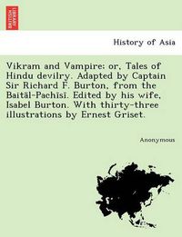 Cover image for Vikram and Vampire; Or, Tales of Hindu Devilry. Adapted by Captain Sir Richard F. Burton, from the Bait L-Pach S . Edited by His Wife, Isabel Burton.