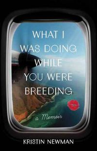 Cover image for What I Was Doing While You Were Breeding: A Memoir