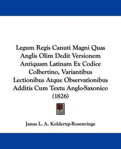 Cover image for Legum Regis Canuti Magni Quas Anglis Olim Dedit Versionem Antiquam Latinam Ex Codice Colbertino, Variantibus Lectionibus Atque Observationibus Additis Cum Textu Anglo-Saxonico (1826)