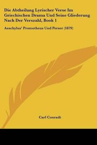 Cover image for Die Abtheilung Lyrischer Verse Im Griechischen Drama Und Seine Gliederung Nach Der Verszahl, Book 1: Aeschylus' Prometheus Und Perser (1879)