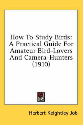 How to Study Birds: A Practical Guide for Amateur Bird-Lovers and Camera-Hunters (1910)