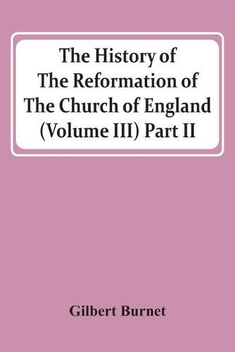 Cover image for The History Of The Reformation Of The Church Of England (Volume Iii) Part Ii