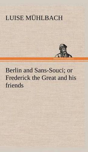 Berlin and Sans-Souci; or Frederick the Great and his friends