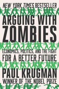 Cover image for Arguing with Zombies: Economics, Politics, and the Fight for a Better Future