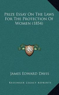 Cover image for Prize Essay on the Laws for the Protection of Women (1854)