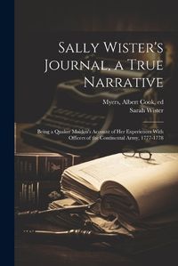 Cover image for Sally Wister's Journal, a True Narrative; Being a Quaker Maiden's Account of Her Experiences With Officers of the Continental Army, 1777-1778