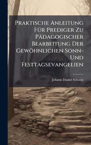 Cover image for Praktische Anleitung FA1/4r Prediger Zu Paedagogischer Bearbeitung Der Gewoehnlichen Sonn- Und Festtagsevangelien