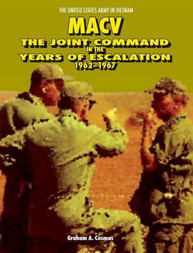 Macv: The Joint Command in the Years of Escalation, 1962-1967