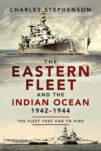 Cover image for The Eastern Fleet and the Indian Ocean, 1942 1944: The Fleet that Had to Hide