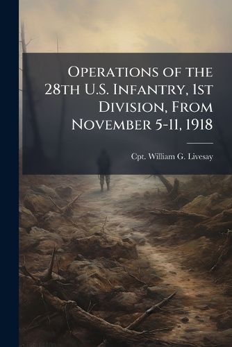 Cover image for Operations of the 28th U.S. Infantry, 1st Division, From November 5-11, 1918