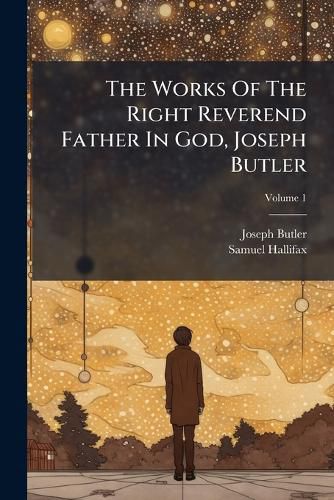Cover image for The Works Of The Right Reverend Father In God, Joseph Butler; Volume 1