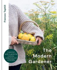 Cover image for The Modern Gardener: A practical guide to gardening creatively, productively and sustainably