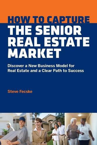 Cover image for How to Capture the Senior Real Estate Market: Discover a New Business Model for Real Estate and a Clear Path to Success