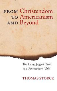 Cover image for From Christendom to Americanism and Beyond: The Long, Jagged Trail to a Postmodern Void