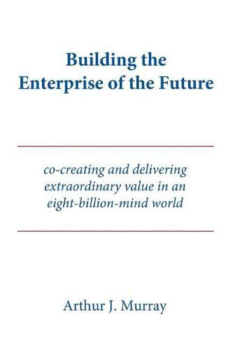 Building the Enterprise of the Future: Co-creating and delivering extraordinary value in an eight-billion-mind world