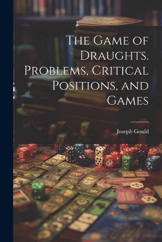 Cover image for The Game of Draughts. Problems, Critical Positions, and Games