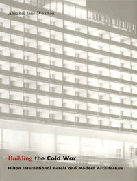 Cover image for Building the Cold War: Hilton International Hotels and Modern Architecture