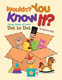 Cover image for Wouldn't You Know It? Things Made of Wood Dot to Dot