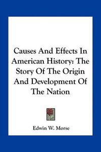 Cover image for Causes and Effects in American History: The Story of the Origin and Development of the Nation