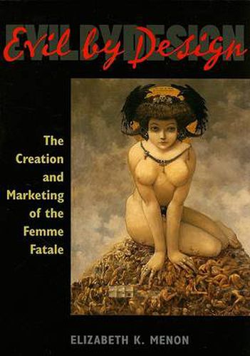 Cover image for Evil by Design: The Creation and Marketing of the Femme Fatale