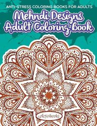 Cover image for Mehndi Designs Adult Coloring Book: Anti-Stress Coloring Books For Adults