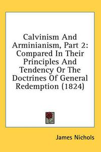 Cover image for Calvinism and Arminianism, Part 2: Compared in Their Principles and Tendency or the Doctrines of General Redemption (1824)