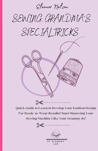 Cover image for Sewing: Quick Guide to Learn to Develop Your Fashion Design for Ready-To-Wear Results! Start Mastering Your Sewing Machine Like Your Grammy Do!