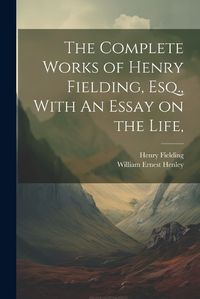 Cover image for The Complete Works of Henry Fielding, Esq., With An Essay on the Life,