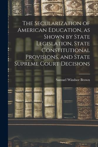 The Secularization of American Education, as Shown by State Legislation, State Constitutional Provisions, and State Supreme Court Decisions