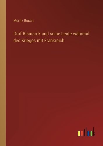 Cover image for Graf Bismarck und seine Leute waehrend des Krieges mit Frankreich