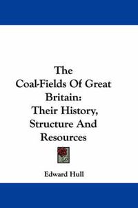 Cover image for The Coal-Fields of Great Britain: Their History, Structure and Resources