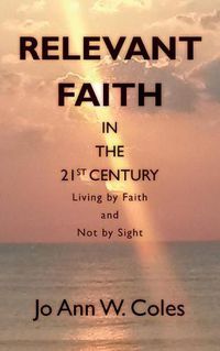 Cover image for Relevant Faith in the Twenty-First Century: Living by Faith and Not by Sight