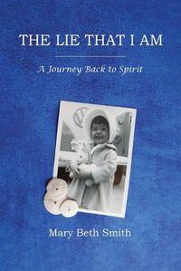 Cover image for The Lie That I Am: A Journey Back to Spirit