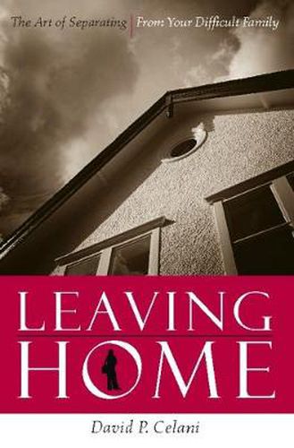 Cover image for Leaving Home: The Art of Separating from Your Difficult Family