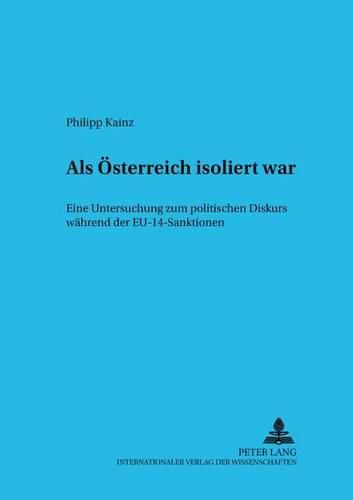 Cover image for ALS Oesterreich Isoliert War: Eine Untersuchung Zum Politischen Diskurs Waehrend Der Eu-14-Sanktionen