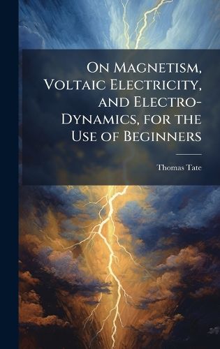 Cover image for On Magnetism, Voltaic Electricity, and Electro-Dynamics, for the Use of Beginners
