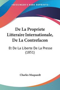 Cover image for de La Propriete Litteraire Internationale, de La Contrefacon: Et de La Liberte de La Presse (1851)