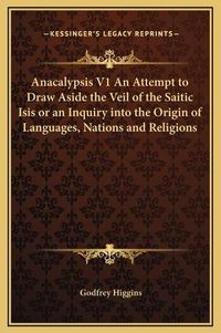 Cover image for Anacalypsis V1 an Attempt to Draw Aside the Veil of the Saitic Isis or an Inquiry Into the Origin of Languages, Nations and Religions