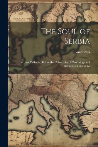 Cover image for The Soul of Serbia; Lectures Delivered Before the Universities of Cambridge and Birmingham and in Lo