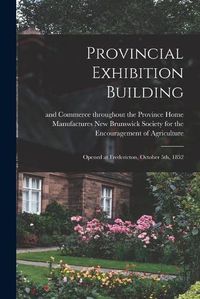 Cover image for Provincial Exhibition Building [microform]: Opened at Fredericton, October 5th, 1852