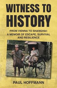 Cover image for Witness to History: From Vienna to Shanghai: A Memoir of Escape, Survival and Resilience