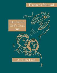 Cover image for Our Faith: God's Great Gift: Teacher's Manual: Our Holy Faith Series