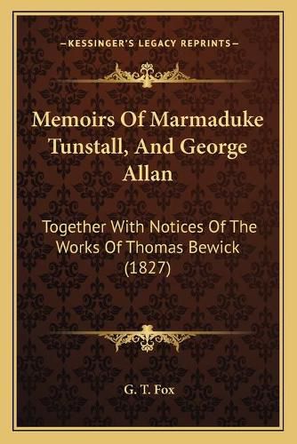 Memoirs of Marmaduke Tunstall, and George Allan: Together with Notices of the Works of Thomas Bewick (1827)