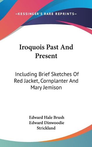 Cover image for Iroquois Past and Present: Including Brief Sketches of Red Jacket, Cornplanter and Mary Jemison