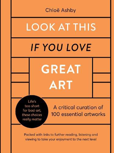 Look At This If You Love Great Art: A critical curation of 100 essential artworks * Packed with links to further reading, listening and viewing to take your enjoyment to the next level